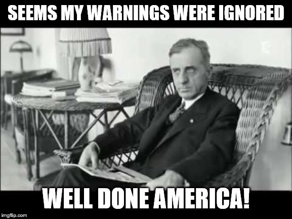 Smedley Butler | SEEMS MY WARNINGS WERE IGNORED WELL DONE AMERICA! | image tagged in smedley butler | made w/ Imgflip meme maker