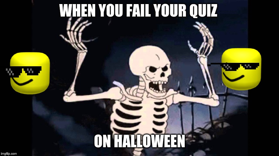 Spooky Skeleton | WHEN YOU FAIL YOUR QUIZ; ON HALLOWEEN | image tagged in spooky skeleton | made w/ Imgflip meme maker