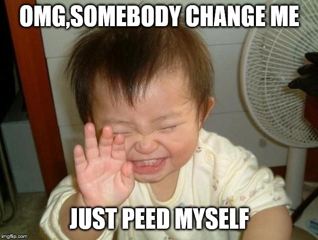 Laughing baby | OMG,SOMEBODY CHANGE ME JUST PEED MYSELF | image tagged in laughing baby | made w/ Imgflip meme maker