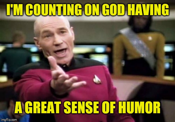 I see that you are too  ( : | I'M COUNTING ON GOD HAVING; A GREAT SENSE OF HUMOR | image tagged in memes,picard wtf | made w/ Imgflip meme maker