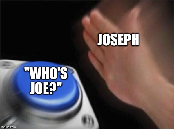 Blank Nut Button | JOSEPH; "WHO'S
JOE?" | image tagged in memes,blank nut button | made w/ Imgflip meme maker