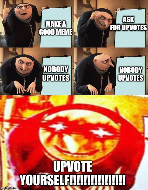 Gru | ASK FOR UPVOTES; MAKE A GOOD MEME; NOBODY UPVOTES; NOBODY UPVOTES; UPVOTE YOURSELF!!!!!!!!!!!!!!!! | image tagged in gru | made w/ Imgflip meme maker