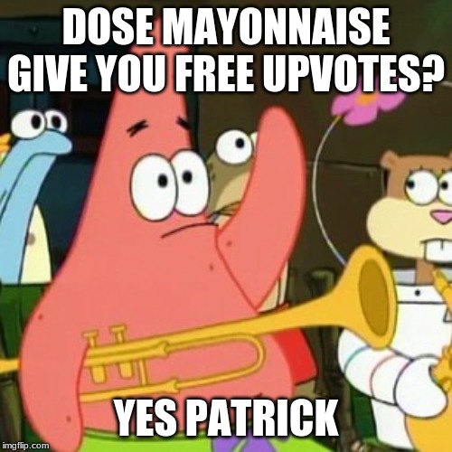 No Patrick Meme | DOSE MAYONNAISE GIVE YOU FREE UPVOTES? YES PATRICK | image tagged in memes,no patrick | made w/ Imgflip meme maker