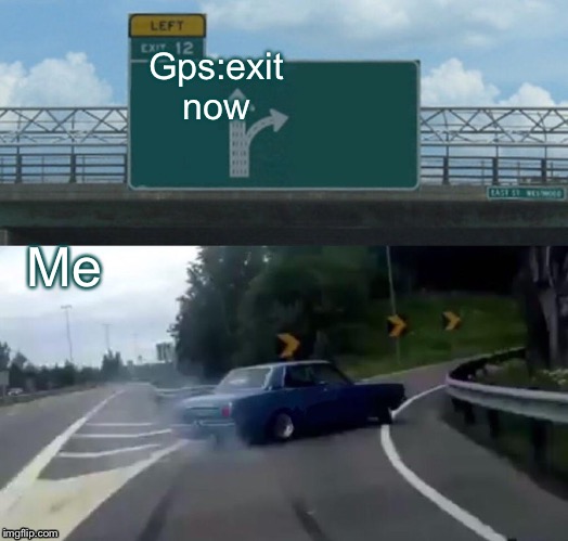 Left Exit 12 Off Ramp Meme | Gps:exit now; Me | image tagged in memes,left exit 12 off ramp | made w/ Imgflip meme maker