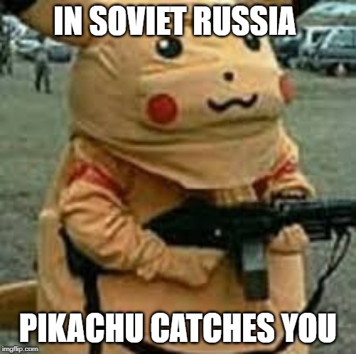 Pikachu catches you | IN SOVIET RUSSIA; PIKACHU CATCHES YOU | image tagged in pikachu,funny,memes,in soviet russia | made w/ Imgflip meme maker
