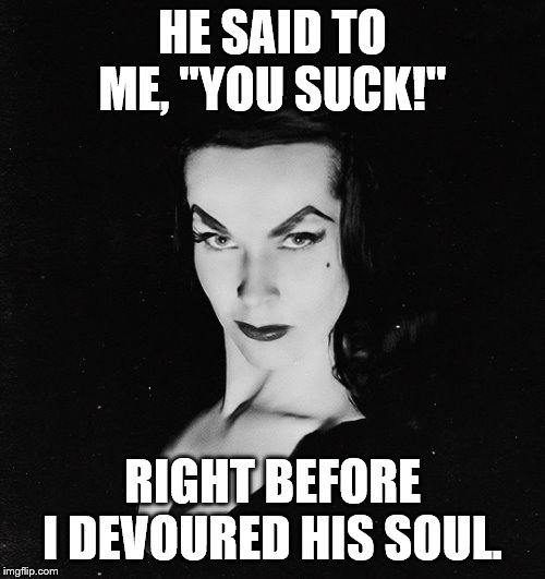HE SAID TO ME, "YOU SUCK!"; RIGHT BEFORE I DEVOURED HIS SOUL. | image tagged in happy halloween | made w/ Imgflip meme maker