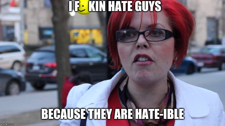 Feminazi | I F    KIN HATE GUYS; BECAUSE THEY ARE HATE-IBLE | image tagged in feminazi | made w/ Imgflip meme maker