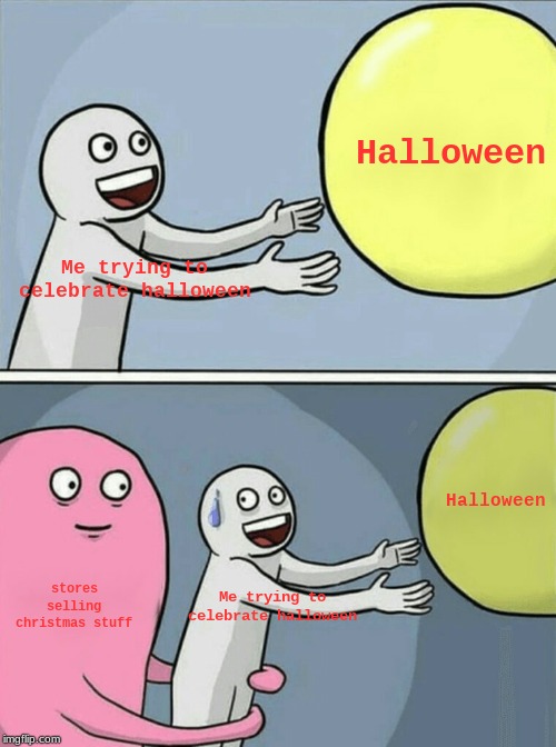 I just want ONE holiday | Halloween; Me trying to celebrate halloween; Halloween; stores selling christmas stuff; Me trying to celebrate halloween | image tagged in memes,running away balloon | made w/ Imgflip meme maker