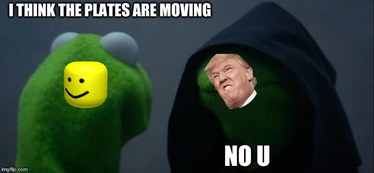 Evil Kermit | I THINK THE PLATES ARE MOVING; NO U | image tagged in memes,evil kermit | made w/ Imgflip meme maker
