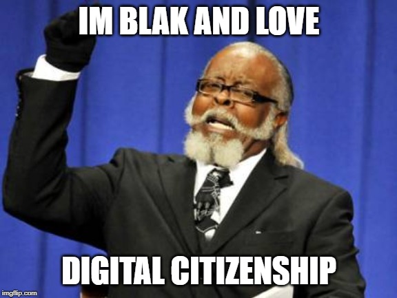 Too Damn High | IM BLAK AND LOVE; DIGITAL CITIZENSHIP | image tagged in memes,too damn high | made w/ Imgflip meme maker