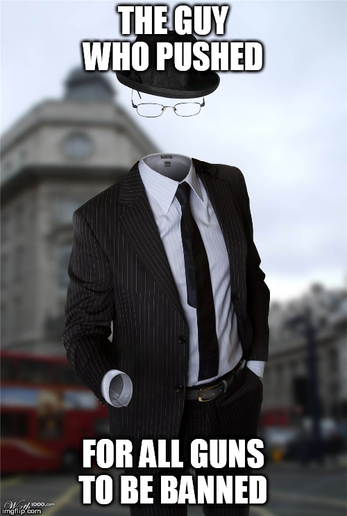 Invisible man | THE GUY WHO PUSHED FOR ALL GUNS TO BE BANNED | image tagged in invisible man | made w/ Imgflip meme maker