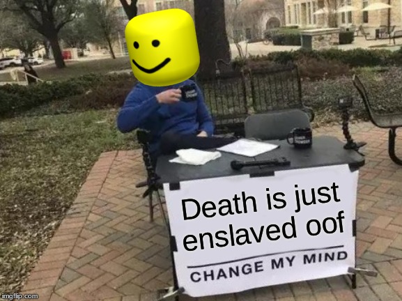 oooooooooof | Death is just enslaved oof | image tagged in memes,change my mind,oof,roblox | made w/ Imgflip meme maker