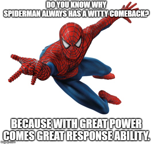 spiderman | DO YOU KNOW WHY SPIDERMAN ALWAYS HAS A WITTY COMEBACK? BECAUSE WITH GREAT POWER COMES GREAT RESPONSE ABILITY. | image tagged in spiderman | made w/ Imgflip meme maker