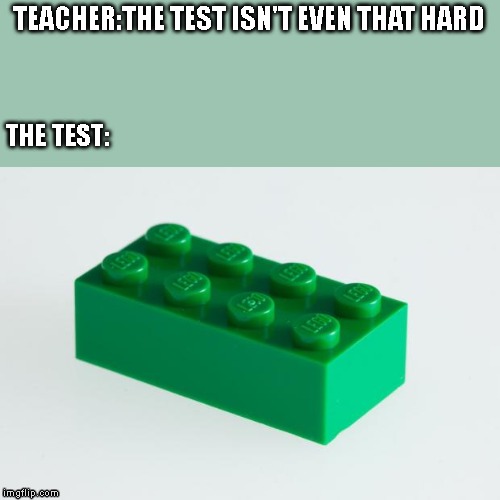 Green Lego Brick | TEACHER:THE TEST ISN'T EVEN THAT HARD; THE TEST: | image tagged in green lego brick | made w/ Imgflip meme maker