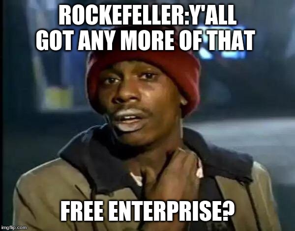 Y'all Got Any More Of That Meme | ROCKEFELLER:Y'ALL GOT ANY MORE OF THAT; FREE ENTERPRISE? | image tagged in memes,y'all got any more of that | made w/ Imgflip meme maker