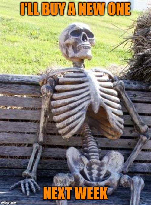 Waiting Skeleton Meme | I'LL BUY A NEW ONE NEXT WEEK | image tagged in memes,waiting skeleton | made w/ Imgflip meme maker