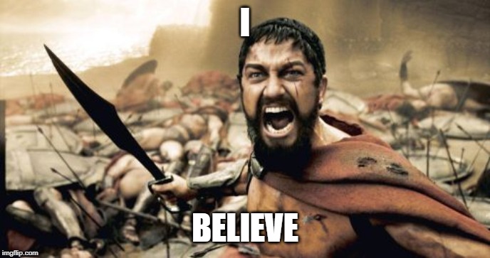 Sparta Leonidas Meme | I; BELIEVE | image tagged in memes,sparta leonidas | made w/ Imgflip meme maker