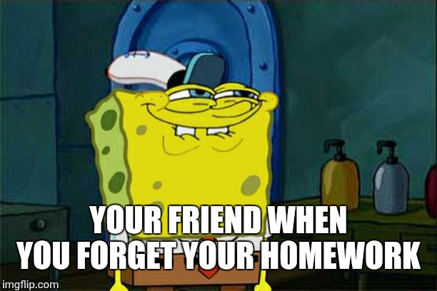 Don't You Squidward | YOUR FRIEND WHEN YOU FORGET YOUR HOMEWORK | image tagged in memes,dont you squidward | made w/ Imgflip meme maker