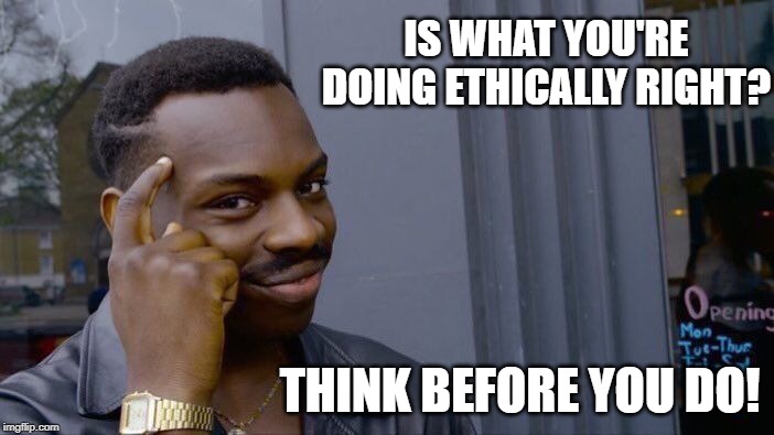 Roll Safe Think About It | IS WHAT YOU'RE DOING ETHICALLY RIGHT? THINK BEFORE YOU DO! | image tagged in memes,roll safe think about it | made w/ Imgflip meme maker