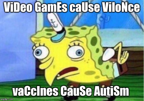 Mocking Spongebob Meme | ViDeo GamEs caUse ViloNce; vaCcInes CauSe AutiSm | image tagged in memes,mocking spongebob | made w/ Imgflip meme maker