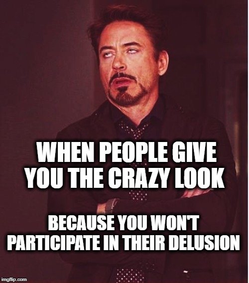 WHEN PEOPLE GIVE YOU THE CRAZY LOOK; BECAUSE YOU WON'T PARTICIPATE IN THEIR DELUSION | image tagged in cnn crazy news network,crazy,delusion,delusional,democrats,triggered liberal | made w/ Imgflip meme maker
