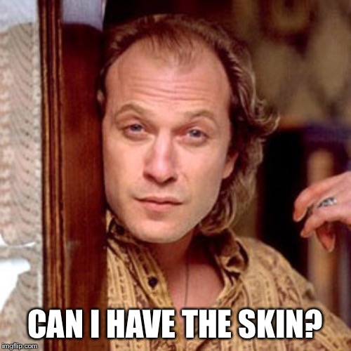 Buffalo Bill Silence of the lambs | CAN I HAVE THE SKIN? | image tagged in buffalo bill silence of the lambs | made w/ Imgflip meme maker