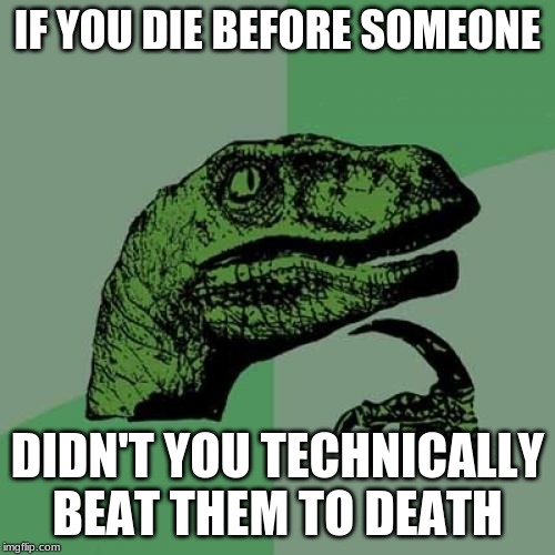 Philosoraptor | IF YOU DIE BEFORE SOMEONE; DIDN'T YOU TECHNICALLY BEAT THEM TO DEATH | image tagged in memes,philosoraptor | made w/ Imgflip meme maker