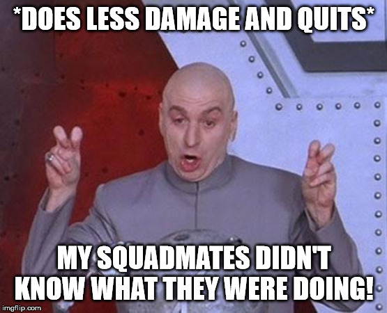 Dr Evil Laser | *DOES LESS DAMAGE AND QUITS*; MY SQUADMATES DIDN'T KNOW WHAT THEY WERE DOING! | image tagged in memes,dr evil laser | made w/ Imgflip meme maker