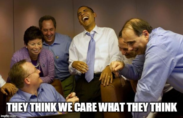 And then I said Obama Meme | THEY THINK WE CARE WHAT THEY THINK | image tagged in memes,and then i said obama | made w/ Imgflip meme maker