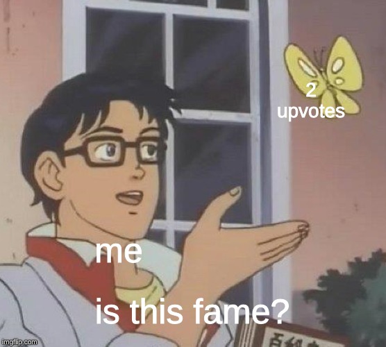 Is This A Pigeon Meme | 2 upvotes; me; is this fame? | image tagged in memes,is this a pigeon | made w/ Imgflip meme maker