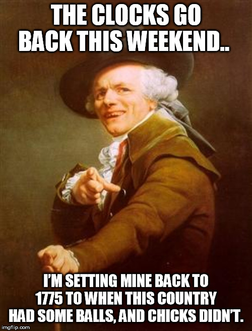 ye olde englishman | THE CLOCKS GO BACK THIS WEEKEND.. I’M SETTING MINE BACK TO 1775 TO WHEN THIS COUNTRY HAD SOME BALLS, AND CHICKS DIDN’T. | image tagged in ye olde englishman | made w/ Imgflip meme maker