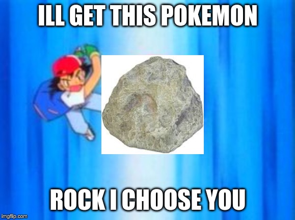 Ash throws Pokéball | ILL GET THIS POKEMON; ROCK I CHOOSE YOU | image tagged in ash throws pokball | made w/ Imgflip meme maker