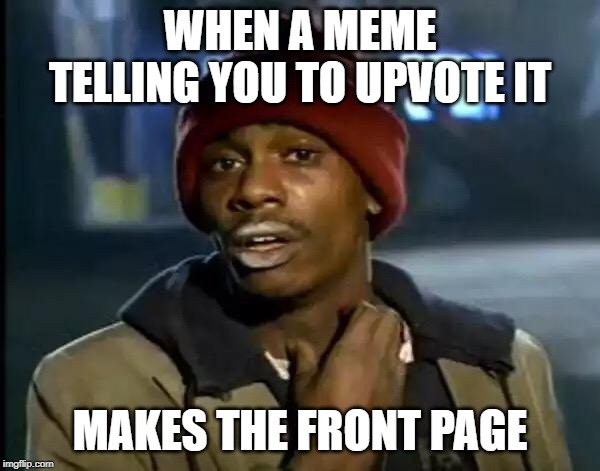 Y'all Got Any More Of That | WHEN A MEME TELLING YOU TO UPVOTE IT; MAKES THE FRONT PAGE | image tagged in memes,y'all got any more of that | made w/ Imgflip meme maker