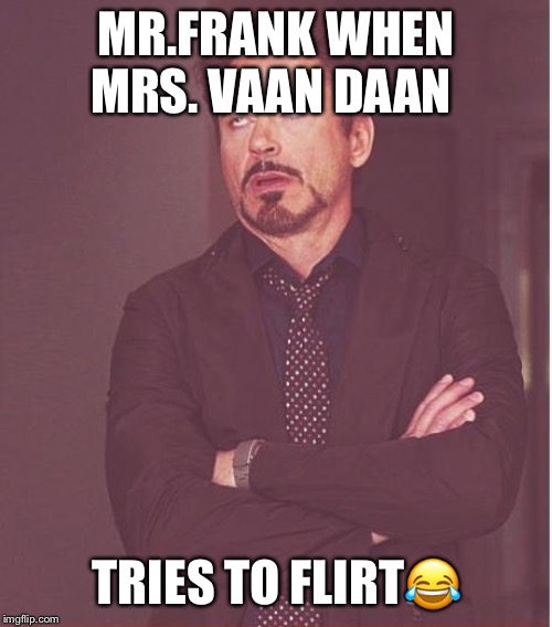 Face You Make Robert Downey Jr | MR.FRANK WHEN MRS. VAAN DAAN; TRIES TO FLIRT😂 | image tagged in memes,face you make robert downey jr | made w/ Imgflip meme maker