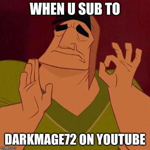 When X just right | WHEN U SUB TO; DARKMAGE72 ON YOUTUBE | image tagged in when x just right | made w/ Imgflip meme maker