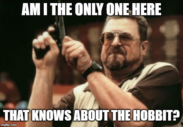 Am I The Only One Around Here Meme | AM I THE ONLY ONE HERE; THAT KNOWS ABOUT THE HOBBIT? | image tagged in memes,am i the only one around here | made w/ Imgflip meme maker