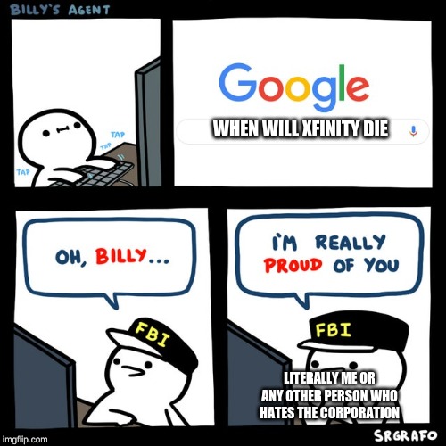 Billy's FBI Agent | WHEN WILL XFINITY DIE; LITERALLY ME OR ANY OTHER PERSON WHO HATES THE CORPORATION | image tagged in billy's fbi agent | made w/ Imgflip meme maker