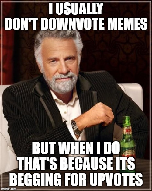 Nobody Knows who made this | I USUALLY DON'T DOWNVOTE MEMES; BUT WHEN I DO THAT'S BECAUSE ITS BEGGING FOR UPVOTES | image tagged in memes,the most interesting man in the world,begging for upvotes,funny | made w/ Imgflip meme maker