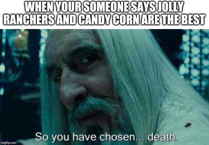 So you have chosen death | WHEN YOUR SOMEONE SAYS JOLLY RANCHERS AND CANDY CORN ARE THE BEST | image tagged in so you have chosen death | made w/ Imgflip meme maker