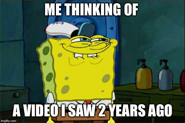 Don't You Squidward Meme | ME THINKING OF; A VIDEO I SAW 2 YEARS AGO | image tagged in memes,dont you squidward | made w/ Imgflip meme maker