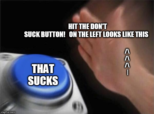 Blank Nut Button Meme | THAT SUCKS HIT THE DON'T SUCK BUTTON!   ON THE LEFT LOOKS LIKE THIS /\
/\
/\
 | | image tagged in memes,blank nut button | made w/ Imgflip meme maker