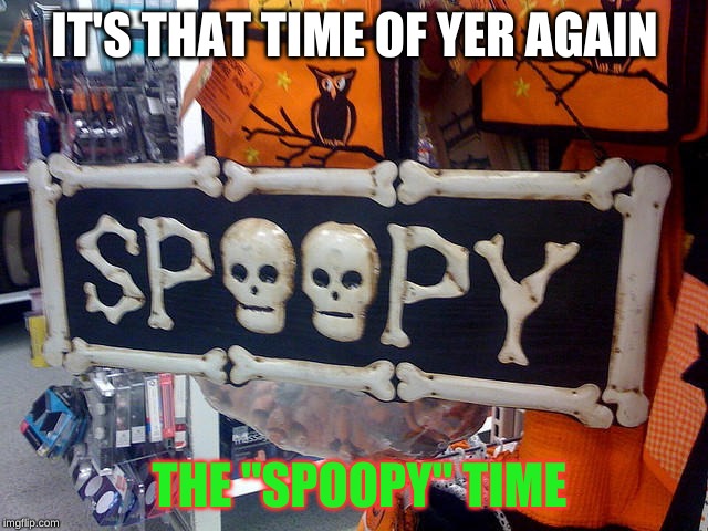 2 SPOOPY | IT'S THAT TIME OF YER AGAIN; THE "SPOOPY" TIME | image tagged in 2 spoopy | made w/ Imgflip meme maker