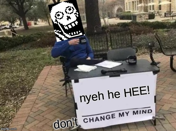 Change My Mind Meme | nyeh he HEE! don't | image tagged in memes,change my mind | made w/ Imgflip meme maker