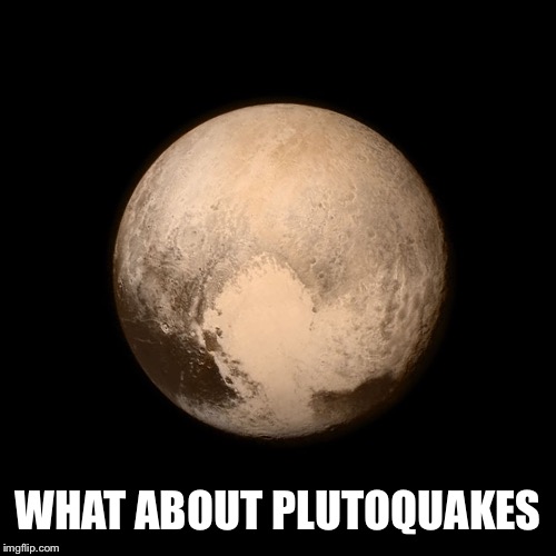 Pluto | WHAT ABOUT PLUTOQUAKES | image tagged in pluto | made w/ Imgflip meme maker