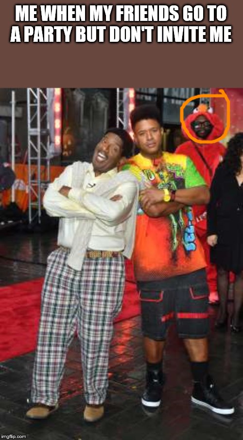 Elmo in the back | ME WHEN MY FRIENDS GO TO A PARTY BUT DON'T INVITE ME | image tagged in elmo in the back | made w/ Imgflip meme maker