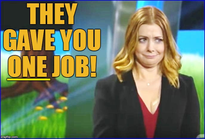 THEY GAVE YOU ONE JOB! __ | made w/ Imgflip meme maker