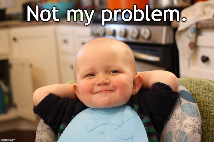 Baby Boss Relaxed Smug Content | Not my problem. | image tagged in baby boss relaxed smug content | made w/ Imgflip meme maker