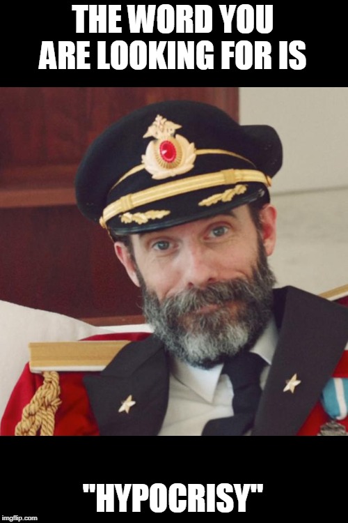 Captain Obvious | THE WORD YOU ARE LOOKING FOR IS "HYPOCRISY" | image tagged in captain obvious | made w/ Imgflip meme maker