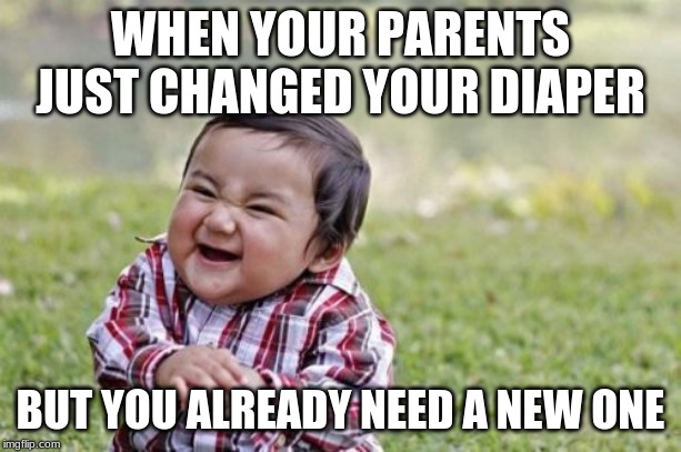 Evil Toddler | WHEN YOUR PARENTS JUST CHANGED YOUR DIAPER; BUT YOU ALREADY NEED A NEW ONE | image tagged in memes,evil toddler | made w/ Imgflip meme maker