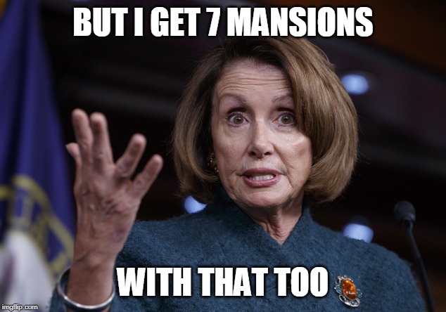 Good old Nancy Pelosi | BUT I GET 7 MANSIONS WITH THAT TOO | image tagged in good old nancy pelosi | made w/ Imgflip meme maker